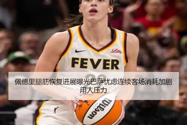 佩德里腿筋恢复进展曝光巴萨忧虑连续客场消耗加剧用人压力