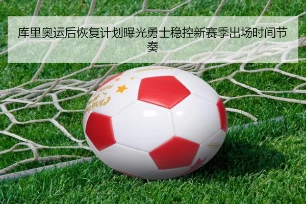 库里奥运后恢复计划曝光勇士稳控新赛季出场时间节奏