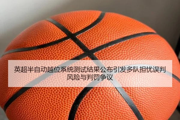 英超半自动越位系统测试结果公布引发多队担忧误判风险与判罚争议